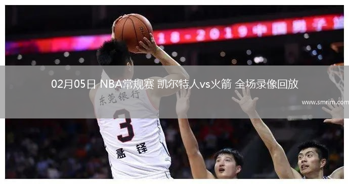 02月05日 NBA常規(guī)賽 凱爾特人vs火箭 全場(chǎng)錄像回放