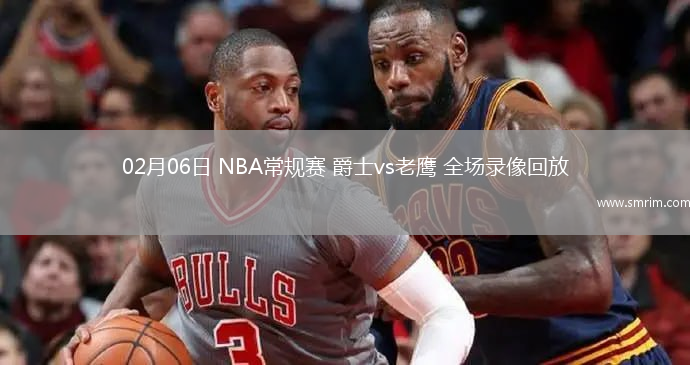 02月06日 NBA常規(guī)賽 爵士vs老鷹 全場(chǎng)錄像回放